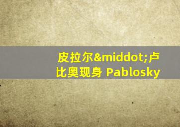 皮拉尔·卢比奥现身 Pablosky